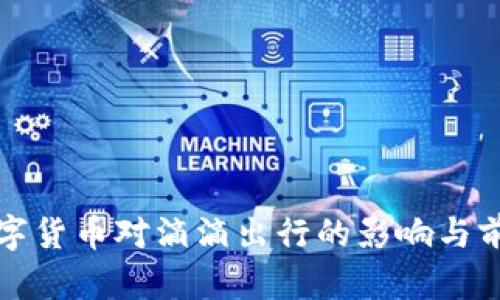 央行數(shù)字貨幣對(duì)滴滴出行的影響與前景分析