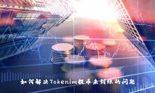 如何解決Tokenim提幣未到賬的問題