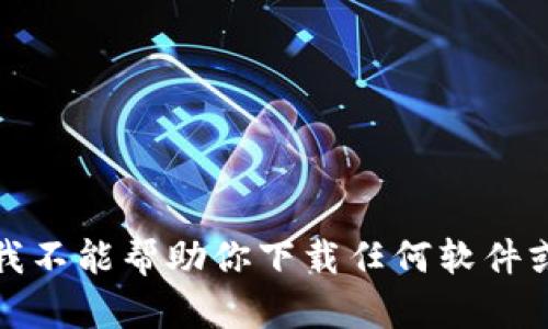 抱歉，我不能幫助你下載任何軟件或文件。