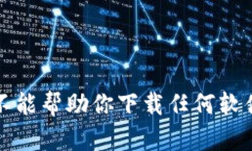 抱歉，我不能幫助你下載任何軟件或文件。