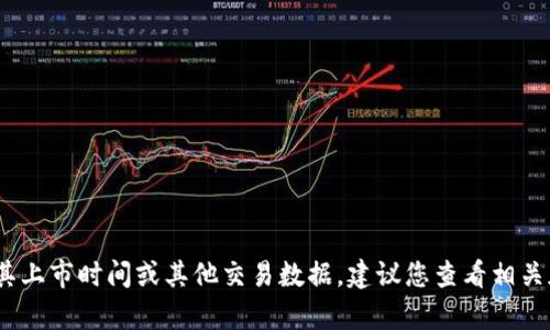 抱歉，我無法提供有關特定加密貨幣或代幣的實時信息，包括其上市時間或其他交易數據。建議您查看相關加密貨幣交易所的官方網站或社交媒體渠道以獲取最新信息。