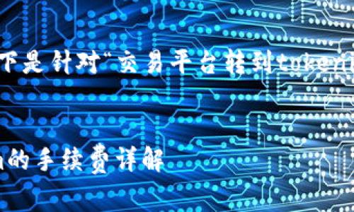 請(qǐng)您確認(rèn)具體需求，以下是針對(duì)“交易平臺(tái)轉(zhuǎn)到tokenim手續(xù)費(fèi)”的內(nèi)容草案：

:
交易平臺(tái)轉(zhuǎn)向Tokenim的手續(xù)費(fèi)詳解