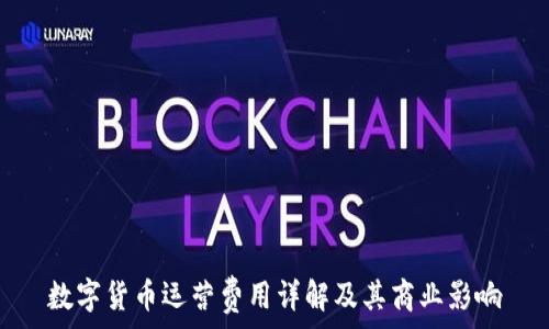  
數(shù)字貨幣運(yùn)營(yíng)費(fèi)用詳解及其商業(yè)影響