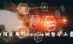 如何使用Tokenim調(diào)整礦工費(fèi)