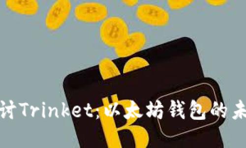 深入探討Trinket：以太坊錢包的未來之道