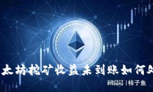 : 以太坊挖礦收益未到賬如何處理？