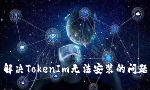 解決TokenIm無法安裝的問題