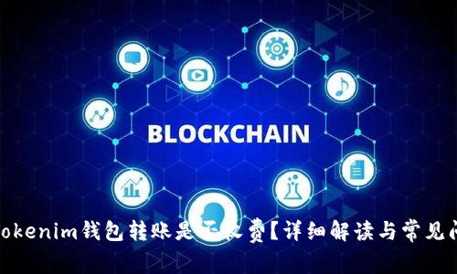 : Tokenim錢包轉賬是否收費？詳細解讀與常見問題