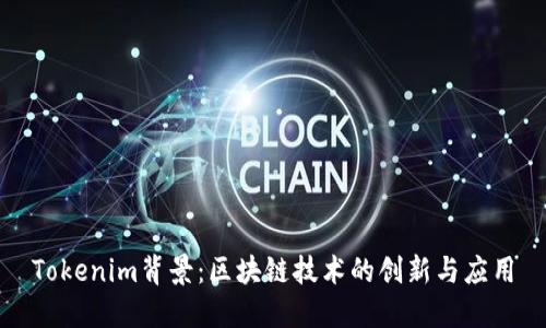 Tokenim背景：區(qū)塊鏈技術(shù)的創(chuàng)新與應(yīng)用