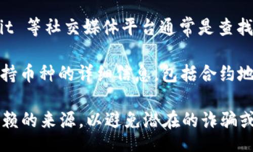 muchula
我們這里不能直接提供具體網(wǎng)址的信息，但是你可以通過(guò)以下幾種方式查找相關(guān)數(shù)據(jù)：

1. **使用區(qū)塊鏈瀏覽器**：你可以訪問(wèn)以太坊、幣安智能鏈或其他的區(qū)塊鏈瀏覽器網(wǎng)站，如 Etherscan 或 BscScan，輸入 Token 名稱(chēng)或者合約地址進(jìn)行查找。

2. **項(xiàng)目官方網(wǎng)站**：大多數(shù)加密貨幣項(xiàng)目都會(huì)在其官網(wǎng)上提供合約地址的信息，可以直接訪問(wèn)項(xiàng)目官網(wǎng)來(lái)獲取。

3. **社交媒體和社區(qū)**：Telegram 群組、Discord 服務(wù)器或 Reddit 等社交媒體平臺(tái)通常是查找信息的好地方，用戶會(huì)在這些平臺(tái)上分享最新的合約地址以及更新。

4. **加密貨幣交易所**：很多主要的加密貨幣交易所會(huì)提供有關(guān)支持幣種的詳細(xì)信息，包括合約地址。

請(qǐng)注意，獲取和使用加密貨幣時(shí)需謹(jǐn)慎，確保所獲取的信息來(lái)自可信賴(lài)的來(lái)源，以避免潛在的詐騙或錯(cuò)誤信息。