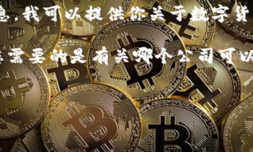 我是一個文本生成AI，無法直接提供關(guān)于特定公司的詳盡信息。我可以提供你關(guān)于數(shù)字貨幣挖礦的一些基本概念和問題的解答。 

不過，我可以幫助您創(chuàng)建和關(guān)鍵信息，并展開相關(guān)主題。如果您需要的是有關(guān)哪個公司可以進(jìn)行數(shù)字貨幣挖礦的理解和建議，下面是我為您整理的內(nèi)容。

:
如何選擇數(shù)字貨幣挖礦公司？