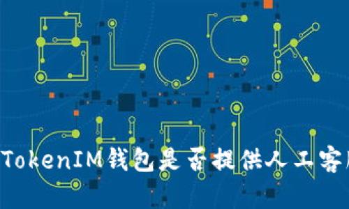  TokenTokenIM錢包是否提供人工客服服務(wù)？