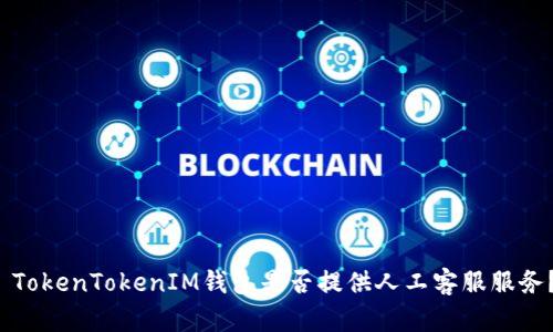  TokenTokenIM錢包是否提供人工客服服務(wù)？
