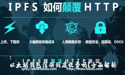 :
以太坊錢包注冊到底收費(fèi)嗎？全面解析