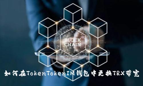 如何在TokenTokenIM錢包中更換TRX帶寬