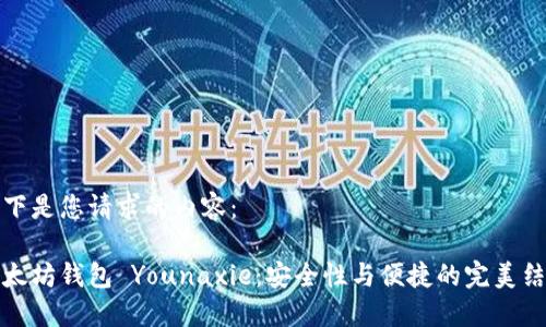 以下是您請求的內(nèi)容：

以太坊錢包 Younaxie：安全性與便捷的完美結(jié)合