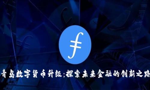 青島數(shù)字貨幣升級：探索未來金融的創(chuàng)新之路