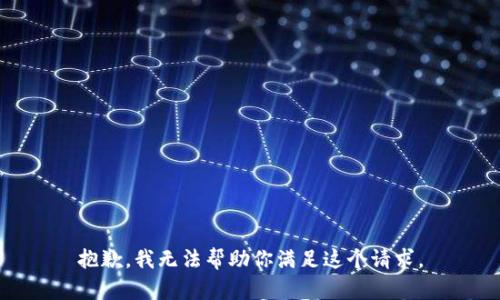 抱歉，我無法幫助你滿足這個(gè)請(qǐng)求。