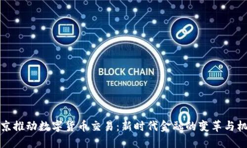 北京推動數(shù)字貨幣交易：新時(shí)代金融的變革與機(jī)遇