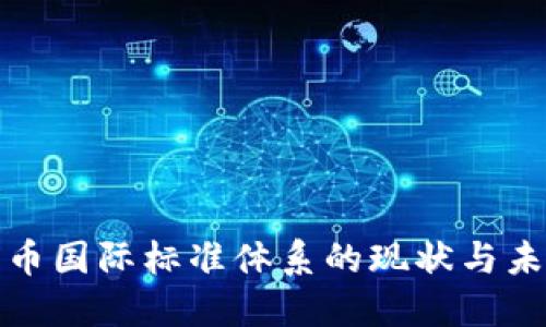 數(shù)字貨幣國際標(biāo)準(zhǔn)體系的現(xiàn)狀與未來發(fā)展
