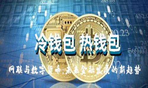 網(wǎng)聯(lián)與數(shù)字貨幣：未來金融發(fā)展的新趨勢
