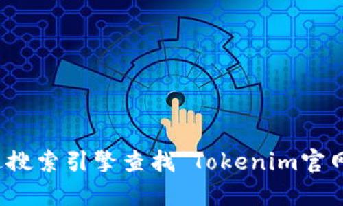 抱歉，我無法提供特定網(wǎng)站的網(wǎng)址。不過，你可以很容易地通過搜索引擎查找“Tokenim官網(wǎng)”來獲取該網(wǎng)站的信息。如需進一步的信息或幫助，請告訴我！