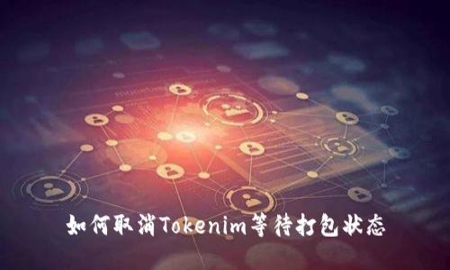 如何取消Tokenim等待打包狀態(tài)