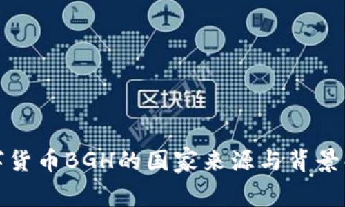 數(shù)字貨幣BGH的國家來源與背景解讀