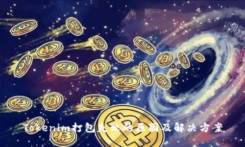 Tokenim打包失敗的原因及解決方案