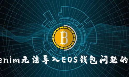 解決Tokenim無(wú)法導(dǎo)入EOS錢包問題的詳細(xì)指南