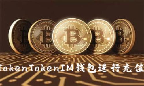 如何通過(guò)TokenTokenIM錢包進(jìn)行充值：詳細(xì)指南