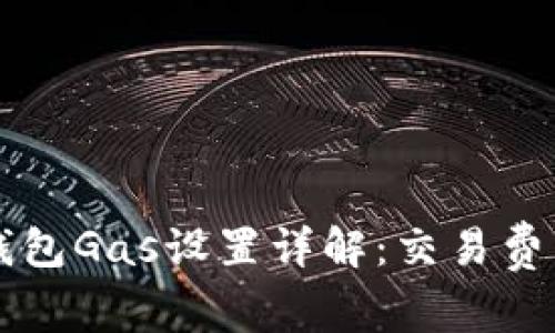 以太坊錢包Gas設(shè)置詳解：交易費用與速度
