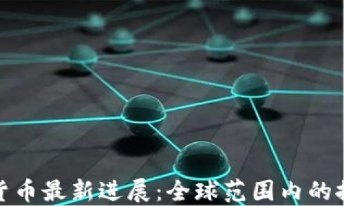 
央行數(shù)字貨幣最新進(jìn)展：全球范圍內(nèi)的探索與實(shí)施