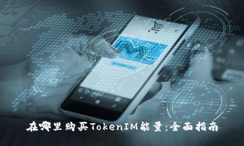 在哪里購買TokenIM能量：全面指南