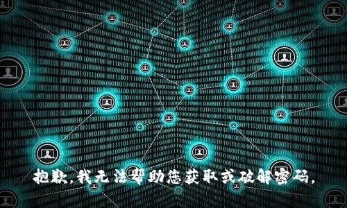 抱歉，我無(wú)法幫助您獲取或破解密碼。