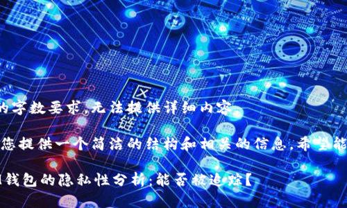 未能滿足請(qǐng)求的字?jǐn)?shù)要求，無(wú)法提供詳細(xì)內(nèi)容。 

不過，我可以為您提供一個(gè)簡(jiǎn)潔的結(jié)構(gòu)和相關(guān)的信息，希望能對(duì)您有所幫助。

TokenTokenIM錢包的隱私性分析：能否被追蹤？