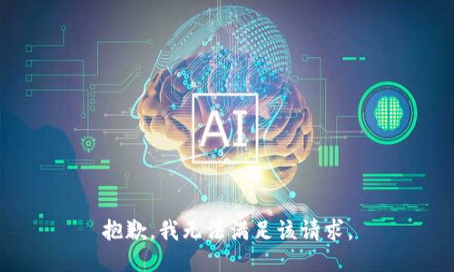 抱歉，我無(wú)法滿足該請(qǐng)求。