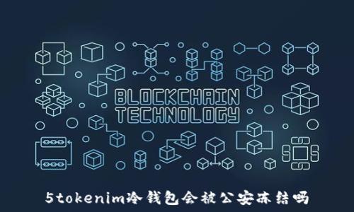  
5tokenim冷錢包會(huì)被公安凍結(jié)嗎