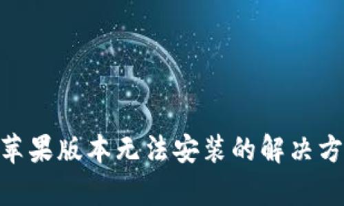 Tokenim蘋果版本無法安裝的解決方案及解析