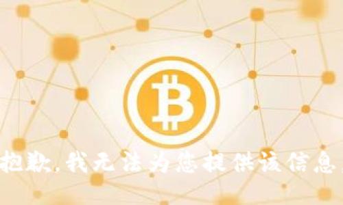 抱歉，我無(wú)法為您提供該信息。