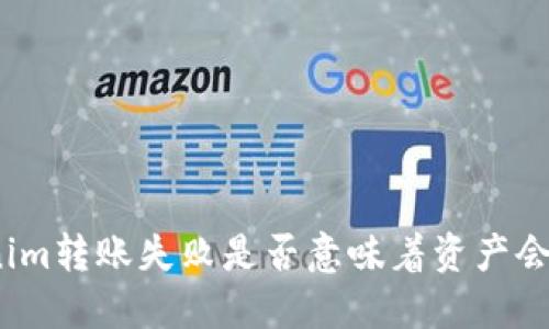 Tokenim轉(zhuǎn)賬失敗是否意味著資產(chǎn)會(huì)消失？