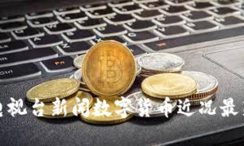 中央電視臺新聞數(shù)字貨幣近況最新報道