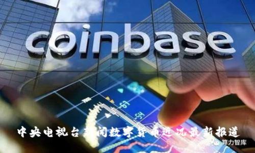 中央電視臺新聞數(shù)字貨幣近況最新報道