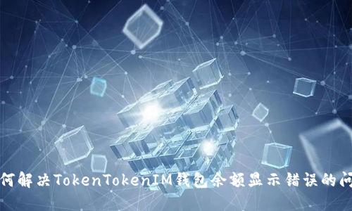 如何解決TokenTokenIM錢包余額顯示錯誤的問題