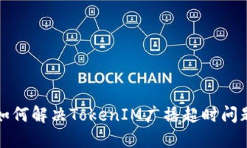 如何解決TokenIM廣播超時(shí)問題