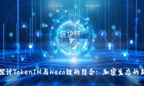 深入探討TokenIM與Heco鏈的結(jié)合: 加密生態(tài)的新機(jī)遇