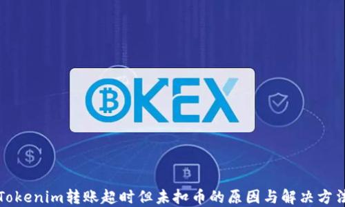 
Tokenim轉(zhuǎn)賬超時(shí)但未扣幣的原因與解決方法