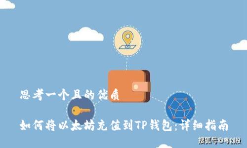 思考一個(gè)且的優(yōu)質(zhì)

如何將以太坊充值到TP錢包：詳細(xì)指南