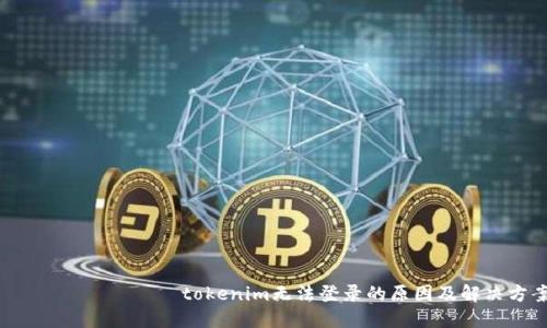  ???????tokenim無(wú)法登錄的原因及解決方案
