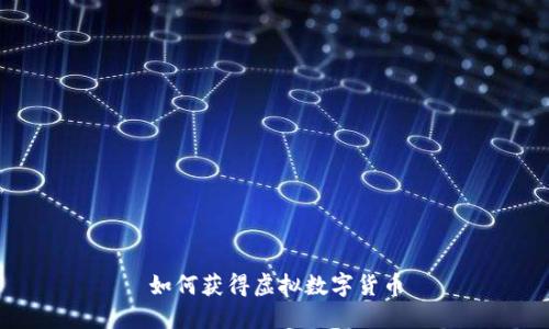 如何獲得虛擬數(shù)字貨幣